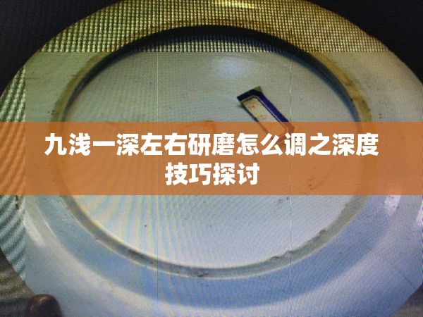 九浅一深左右研磨怎么调之深度技巧探讨