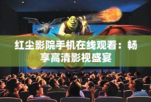 红尘影院手机在线观看：畅享高清影视盛宴