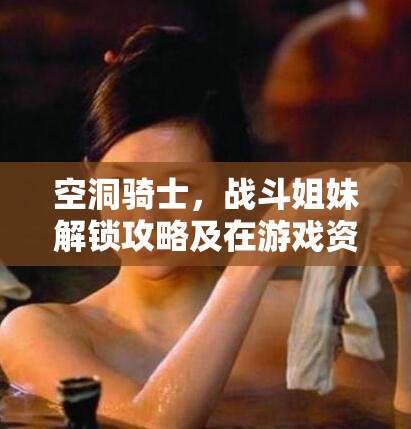 空洞骑士，战斗姐妹解锁攻略及在游戏资源高效管理中的应用技巧