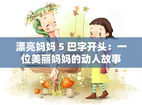 漂亮妈妈 5 巴字开头：一位美丽妈妈的动人故事