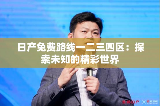 日产免费路线一二三四区：探索未知的精彩世界