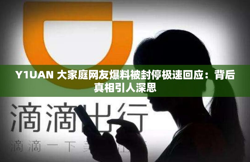 Y1UAN 大家庭网友爆料被封停极速回应：背后真相引人深思