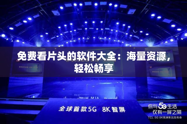 免费看片头的软件大全：海量资源，轻松畅享