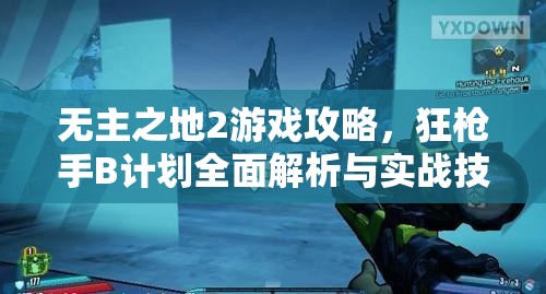 无主之地2游戏攻略，狂枪手B计划全面解析与实战技巧详解