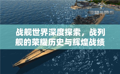 战舰世界深度探索，战列舰的荣耀历史与辉煌战绩全解析