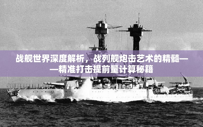 战舰世界深度解析，战列舰炮击艺术的精髓——精准打击提前量计算秘籍