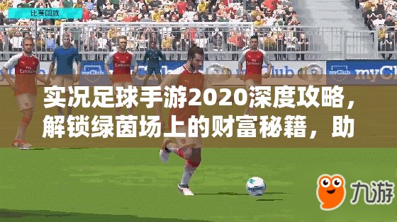 实况足球手游2020深度攻略，解锁绿茵场上的财富秘籍，助你赚翻天