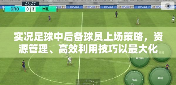 实况足球中后备球员上场策略，资源管理、高效利用技巧以最大化球员价值