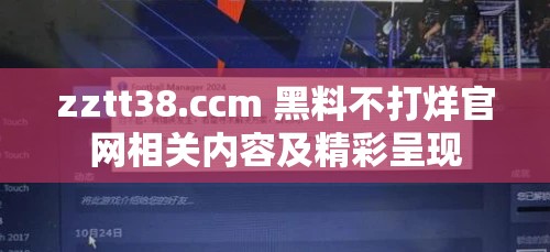 zztt38.ccm 黑料不打烊官网相关内容及精彩呈现
