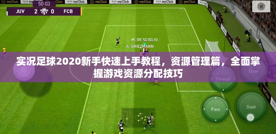 实况足球2020新手快速上手教程，资源管理篇，全面掌握游戏资源分配技巧