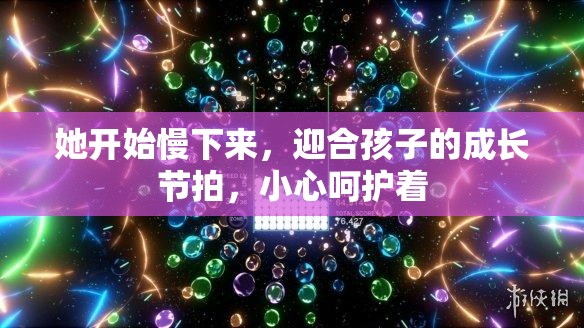 她开始慢下来，迎合孩子的成长节拍，小心呵护着