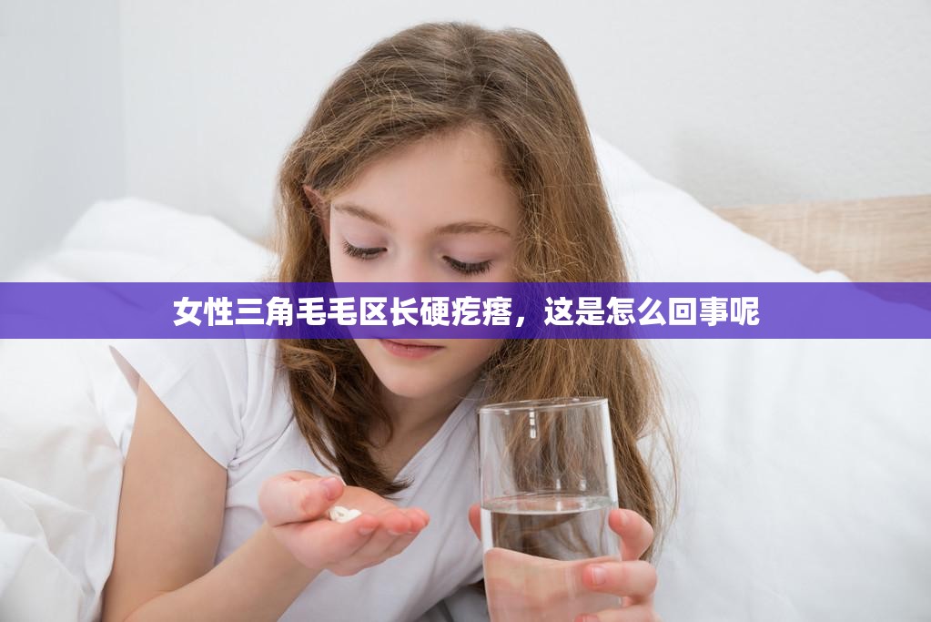 女性三角毛毛区长硬疙瘩，这是怎么回事呢
