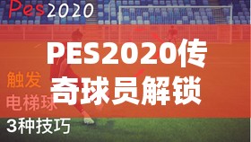 PES2020传奇球员解锁技巧与策略，全面指南，助你轻松打造顶级梦幻阵容