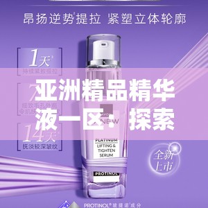 亚洲精品精华液一区：探索亚洲美丽奥秘的源泉