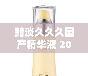 黯淡久久久国产精华液 2023 特点：解析其独特优势与功效