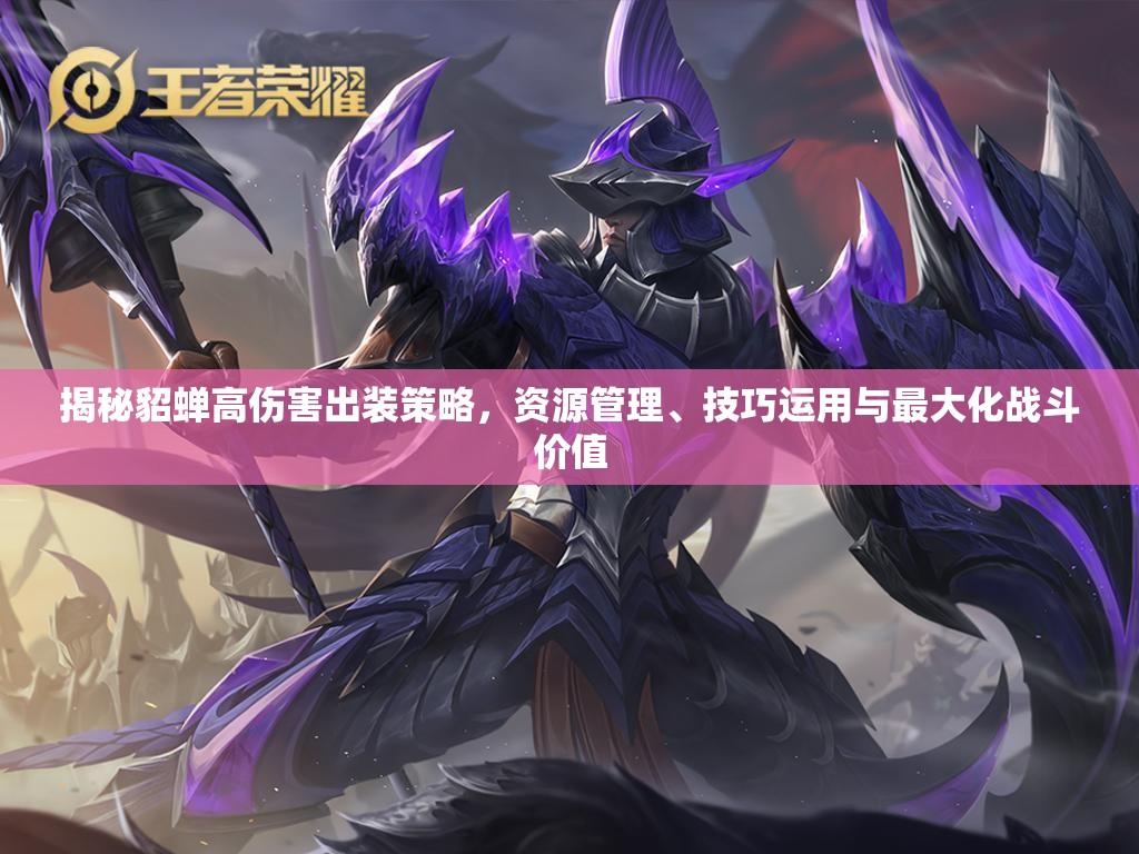 揭秘貂蝉高伤害出装策略，资源管理、技巧运用与最大化战斗价值