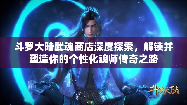 斗罗大陆武魂商店深度探索，解锁并塑造你的个性化魂师传奇之路