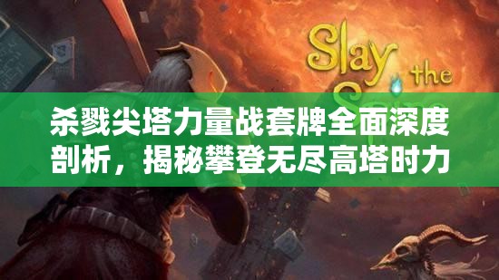 杀戮尖塔力量战套牌全面深度剖析，揭秘攀登无尽高塔时力量输出的核心源泉