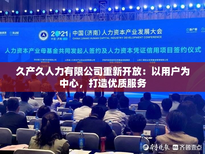 久产久人力有限公司重新开放：以用户为中心，打造优质服务
