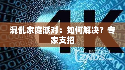 混乱家庭派对：如何解决？专家支招