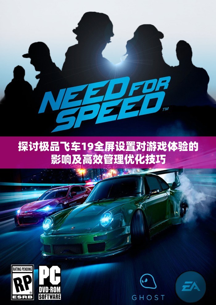 探讨极品飞车19全屏设置对游戏体验的影响及高效管理优化技巧