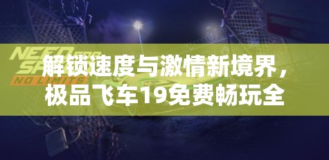 解锁速度与激情新境界，极品飞车19免费畅玩全攻略秘籍