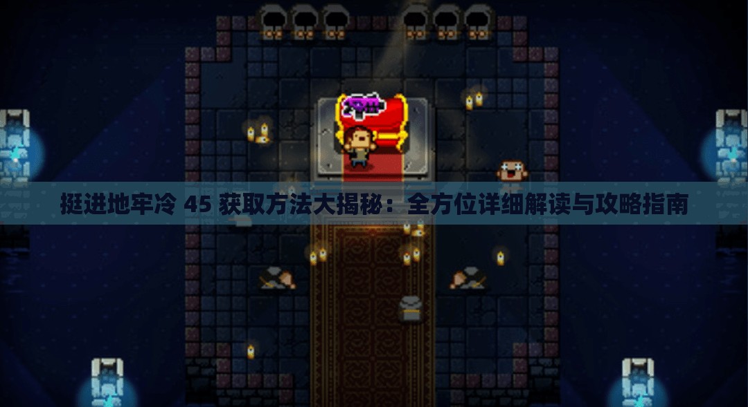 挺进地牢冷 45 获取方法大揭秘：全方位详细解读与攻略指南