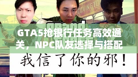 GTA5抢银行任务高效通关，NPC队友选择与搭配策略指南