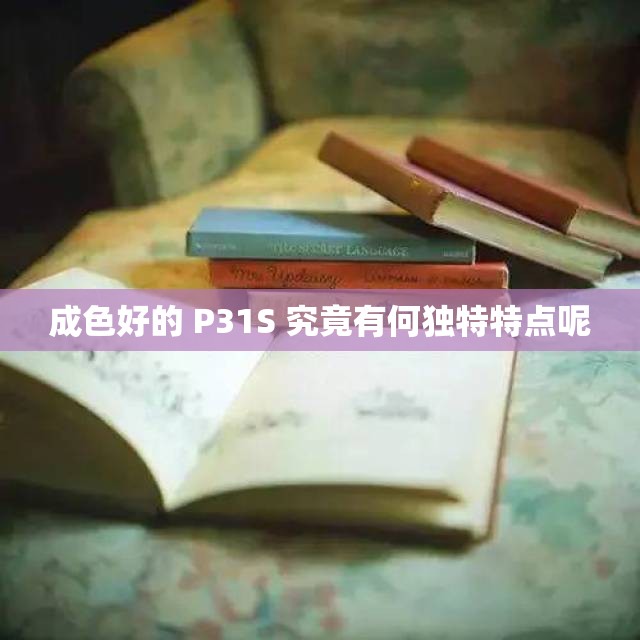 成色好的 P31S 究竟有何独特特点呢