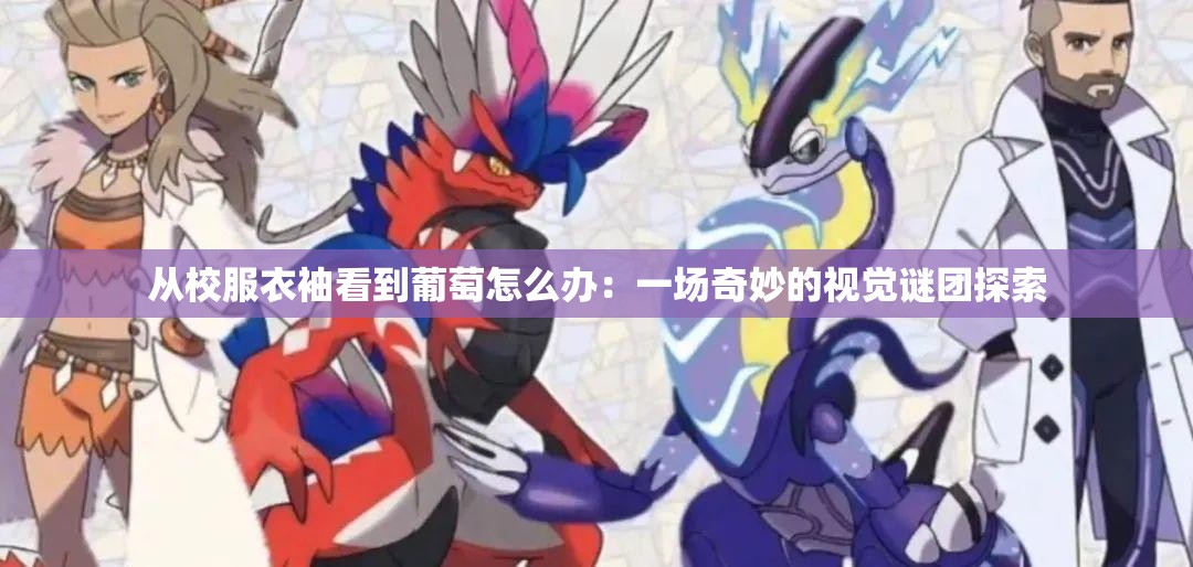 从校服衣袖看到葡萄怎么办：一场奇妙的视觉谜团探索