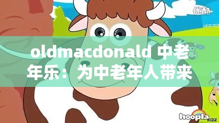 oldmacdonald 中老年乐：为中老年人带来欢乐的音乐天地