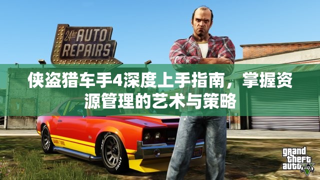 侠盗猎车手4深度上手指南，掌握资源管理的艺术与策略