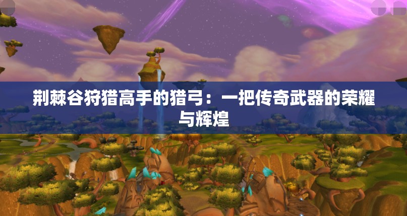 荆棘谷狩猎高手的猎弓：一把传奇武器的荣耀与辉煌