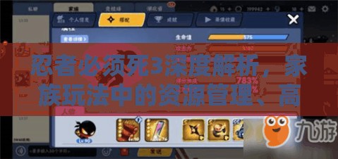 忍者必须死3深度解析，家族玩法中的资源管理、高效利用策略及价值最大化指南