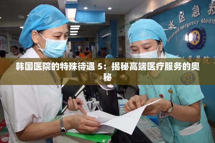 韩国医院的特殊待遇 5：揭秘高端医疗服务的奥秘