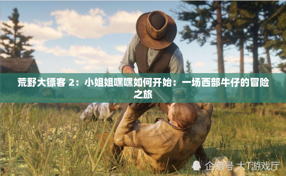 荒野大镖客 2：小姐姐嘿嘿如何开始：一场西部牛仔的冒险之旅