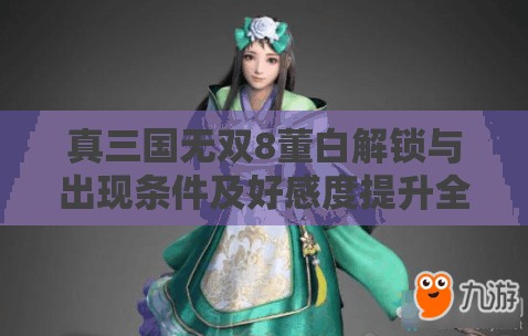 真三国无双8董白解锁与出现条件及好感度提升全解析