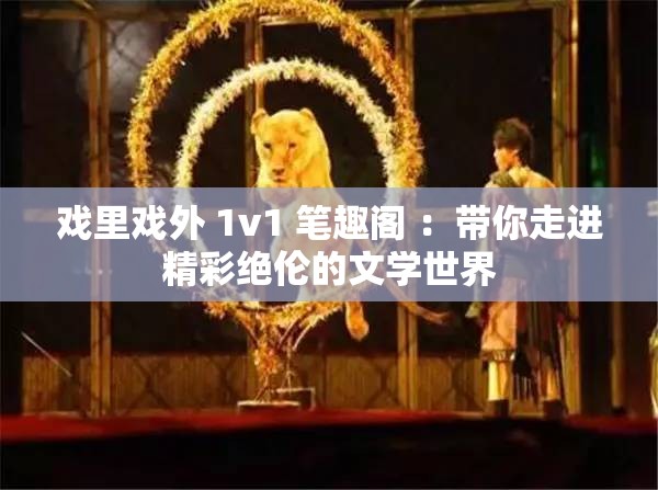 戏里戏外 1v1 笔趣阁 ：带你走进精彩绝伦的文学世界