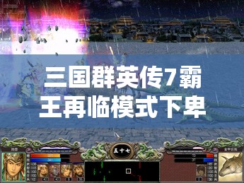 三国群英传7霸王再临模式下卑弥呼以一敌百，资源管理的重要性及实战策略解析