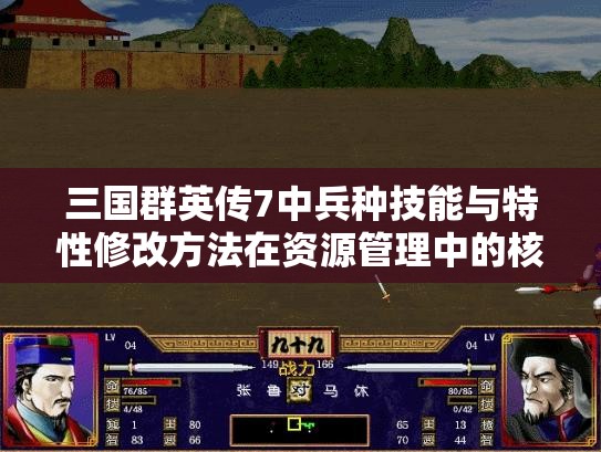 三国群英传7中兵种技能与特性修改方法在资源管理中的核心作用及高效实战运用策略