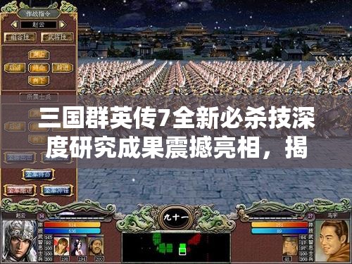 三国群英传7全新必杀技深度研究成果震撼亮相，揭秘游戏战斗新篇章