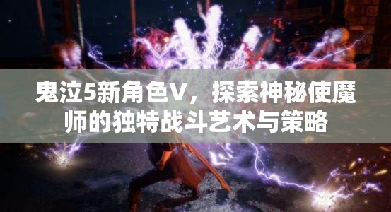 鬼泣5新角色V，探索神秘使魔师的独特战斗艺术与策略