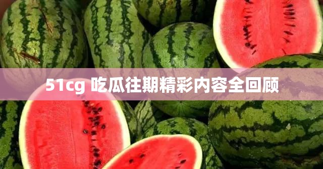 51cg 吃瓜往期精彩内容全回顾