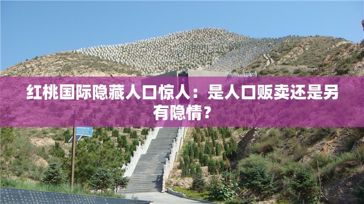 红桃国际隐藏人口惊人：是人口贩卖还是另有隐情？