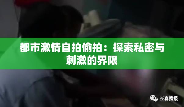 都市激情自拍偷拍：探索私密与刺激的界限