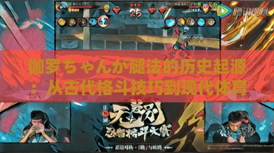 伽罗ちゃんが腿法的历史起源：从古代格斗技巧到现代体育项目的演变