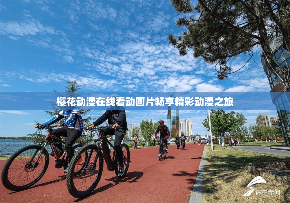 樱花动漫在线看动画片畅享精彩动漫之旅