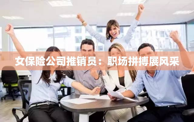 女保险公司推销员：职场拼搏展风采