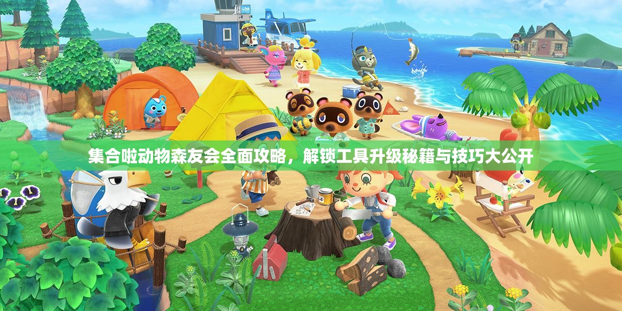 集合啦动物森友会全面攻略，解锁工具升级秘籍与技巧大公开