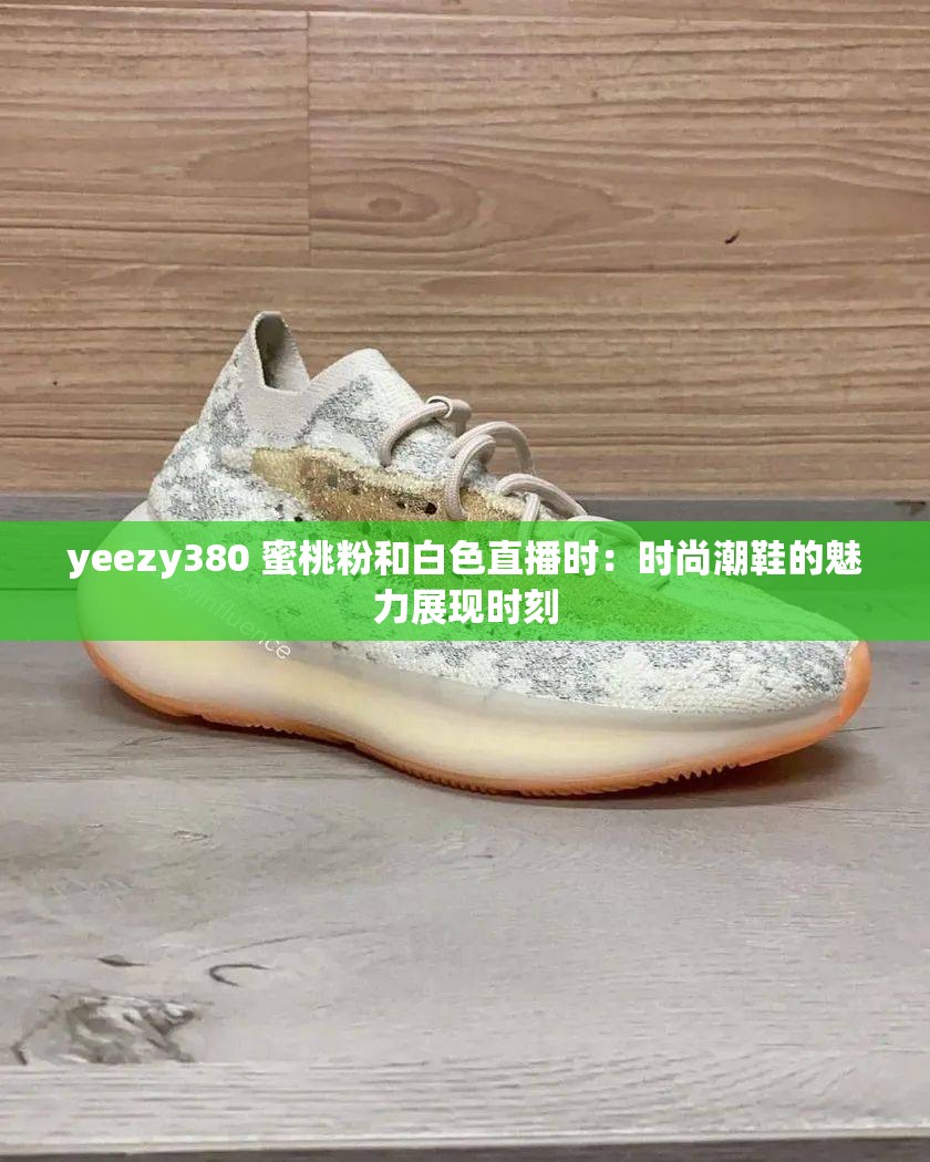 yeezy380 蜜桃粉和白色直播时：时尚潮鞋的魅力展现时刻